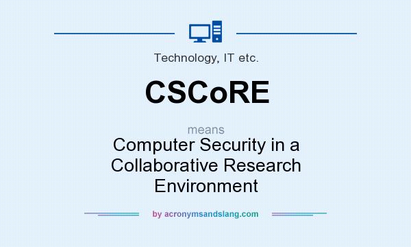 What does CSCoRE mean? It stands for Computer Security in a Collaborative Research Environment