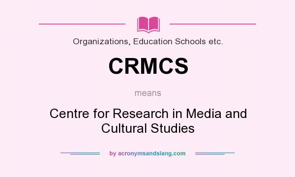 What does CRMCS mean? It stands for Centre for Research in Media and Cultural Studies