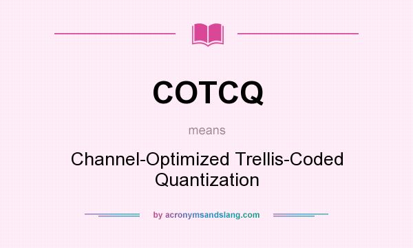 What does COTCQ mean? It stands for Channel-Optimized Trellis-Coded Quantization