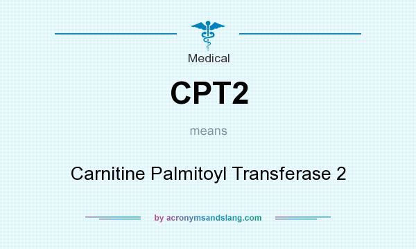 What does CPT2 mean? It stands for Carnitine Palmitoyl Transferase 2