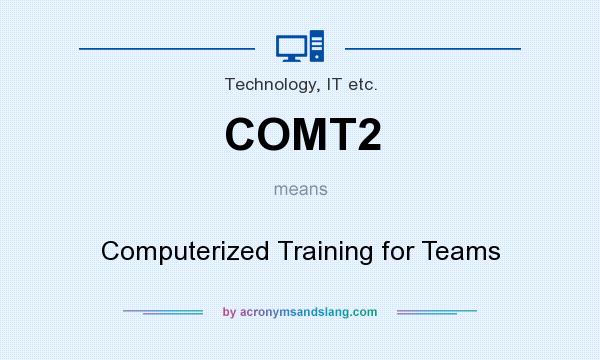 What does COMT2 mean? It stands for Computerized Training for Teams