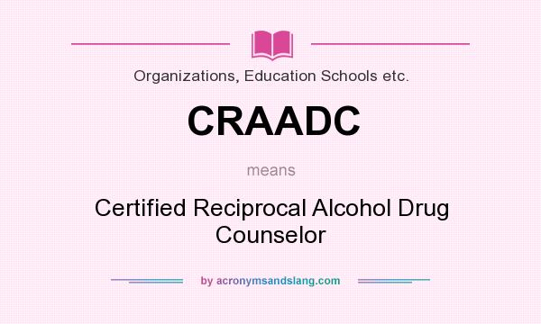 What does CRAADC mean? It stands for Certified Reciprocal Alcohol Drug Counselor