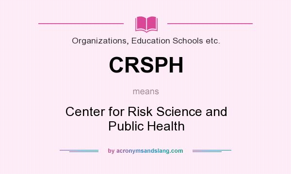 What does CRSPH mean? It stands for Center for Risk Science and Public Health