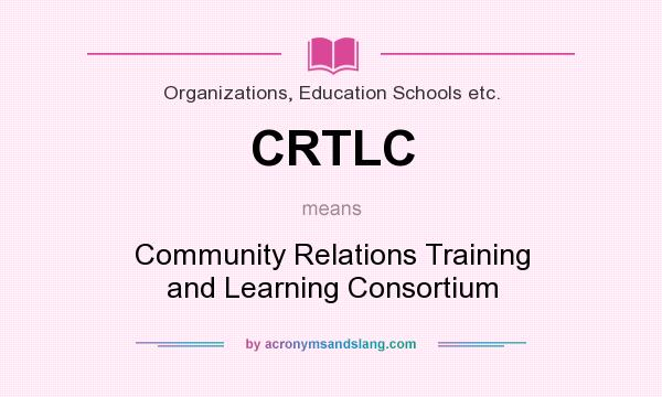 What does CRTLC mean? It stands for Community Relations Training and Learning Consortium