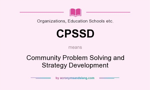 What does CPSSD mean? It stands for Community Problem Solving and Strategy Development
