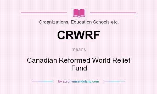 What does CRWRF mean? It stands for Canadian Reformed World Relief Fund