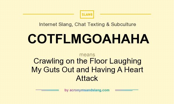 What does COTFLMGOAHAHA mean? It stands for Crawling on the Floor Laughing My Guts Out and Having A Heart Attack