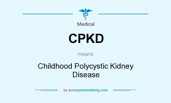 What does CPKD mean? It stands for Childhood Polycystic Kidney Disease