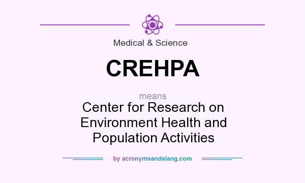 What does CREHPA mean? It stands for Center for Research on Environment Health and Population Activities