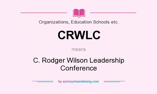 What does CRWLC mean? It stands for C. Rodger Wilson Leadership Conference