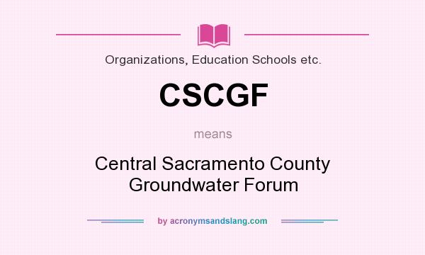 What does CSCGF mean? It stands for Central Sacramento County Groundwater Forum