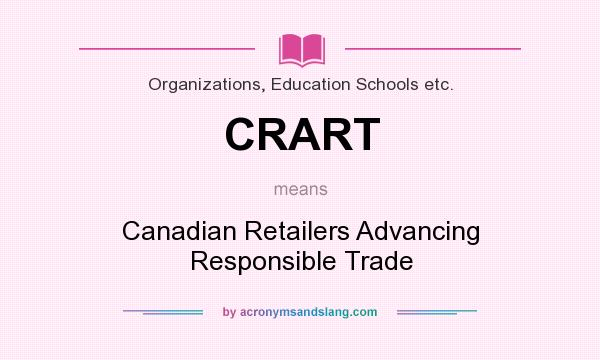 What does CRART mean? It stands for Canadian Retailers Advancing Responsible Trade