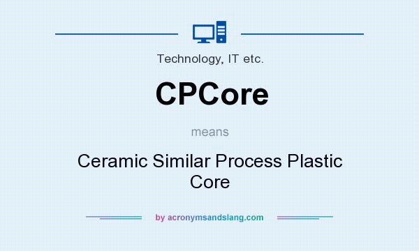 What does CPCore mean? It stands for Ceramic Similar Process Plastic Core