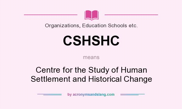 What does CSHSHC mean? It stands for Centre for the Study of Human Settlement and Historical Change