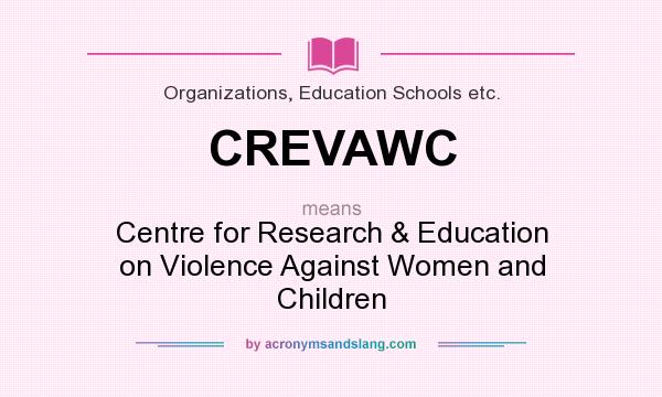What does CREVAWC mean? It stands for Centre for Research & Education on Violence Against Women and Children
