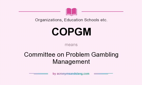 What does COPGM mean? It stands for Committee on Problem Gambling Management