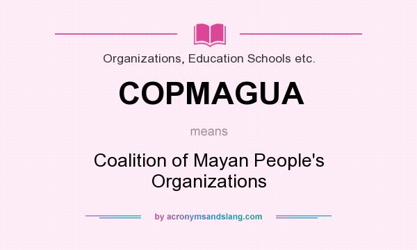 What does COPMAGUA mean? It stands for Coalition of Mayan People`s Organizations