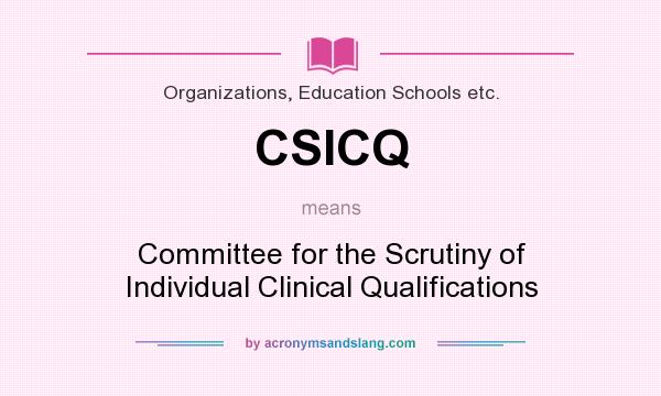 What does CSICQ mean? It stands for Committee for the Scrutiny of Individual Clinical Qualifications