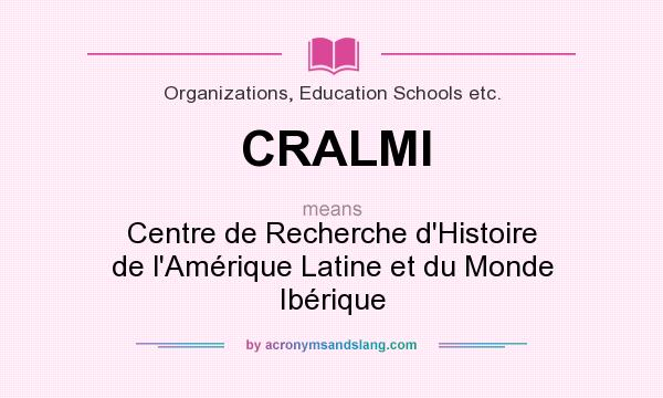 What does CRALMI mean? It stands for Centre de Recherche d`Histoire de l`Amérique Latine et du Monde Ibérique