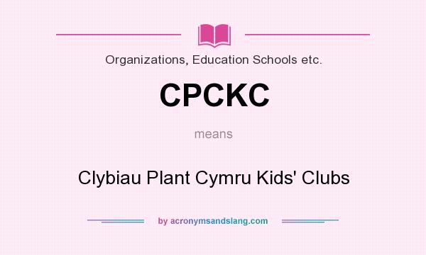 What does CPCKC mean? It stands for Clybiau Plant Cymru Kids` Clubs