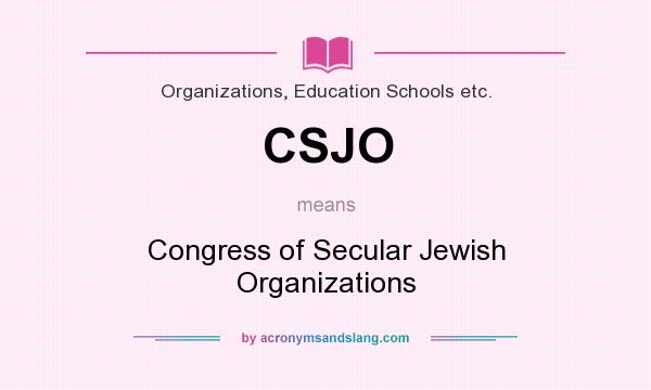 What does CSJO mean? It stands for Congress of Secular Jewish Organizations