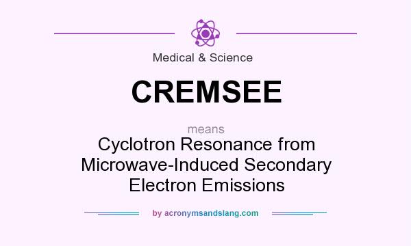What does CREMSEE mean? It stands for Cyclotron Resonance from Microwave-Induced Secondary Electron Emissions