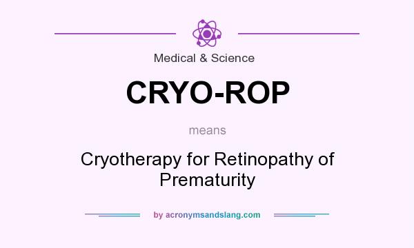 What does CRYO-ROP mean? It stands for Cryotherapy for Retinopathy of Prematurity