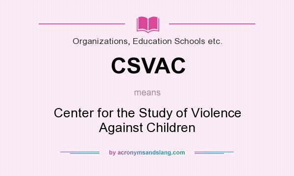 What does CSVAC mean? It stands for Center for the Study of Violence Against Children