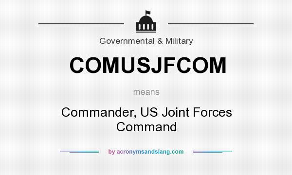 What does COMUSJFCOM mean? It stands for Commander, US Joint Forces Command