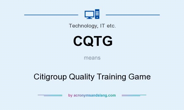 What does CQTG mean? It stands for Citigroup Quality Training Game