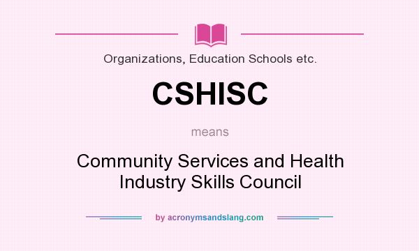 What does CSHISC mean? It stands for Community Services and Health Industry Skills Council