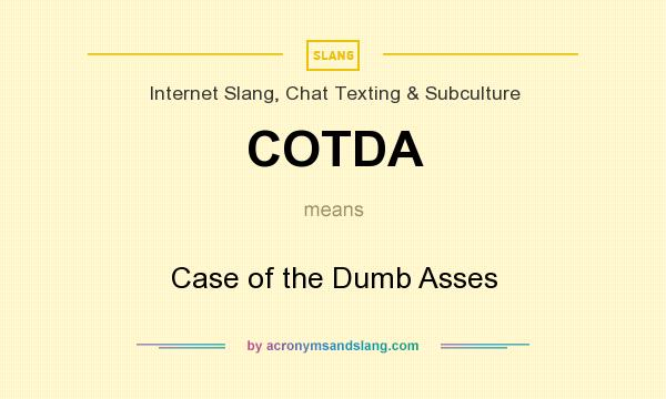 What does COTDA mean? It stands for Case of the Dumb Asses