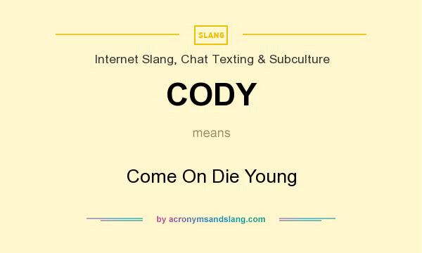 What does CODY mean? It stands for Come On Die Young