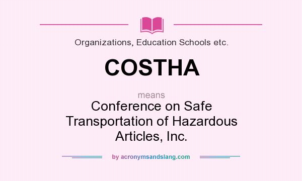What does COSTHA mean? It stands for Conference on Safe Transportation of Hazardous Articles, Inc.