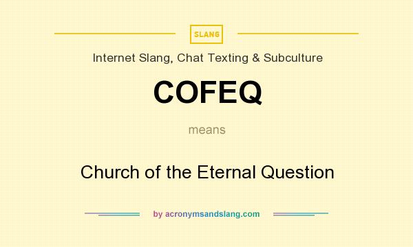 What does COFEQ mean? It stands for Church of the Eternal Question
