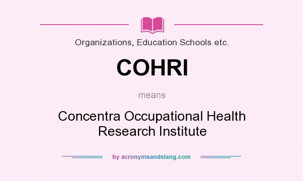 What does COHRI mean? It stands for Concentra Occupational Health Research Institute