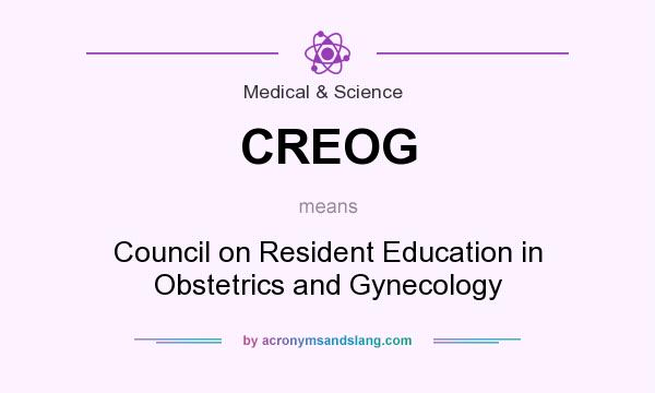 What does CREOG mean? It stands for Council on Resident Education in Obstetrics and Gynecology