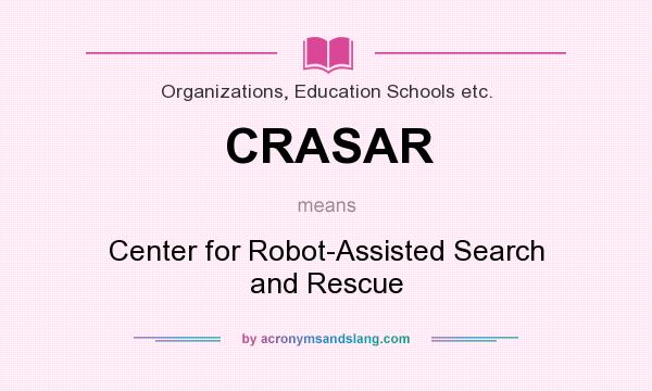 What does CRASAR mean? It stands for Center for Robot-Assisted Search and Rescue