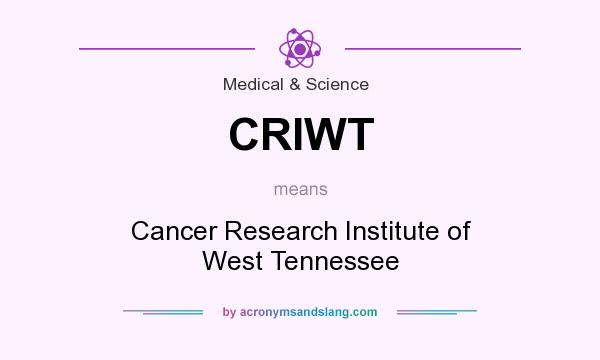 What does CRIWT mean? It stands for Cancer Research Institute of West Tennessee
