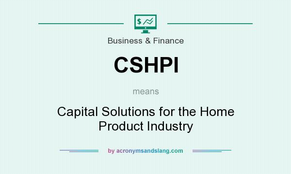 What does CSHPI mean? It stands for Capital Solutions for the Home Product Industry