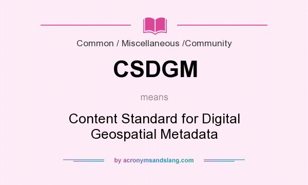 What does CSDGM mean? It stands for Content Standard for Digital Geospatial Metadata