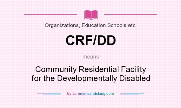 What does CRF/DD mean? It stands for Community Residential Facility for the Developmentally Disabled