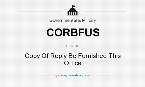 What does CORBFUS mean? It stands for Copy Of Reply Be Furnished This Office