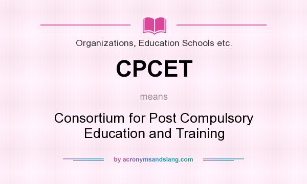 What does CPCET mean? It stands for Consortium for Post Compulsory Education and Training