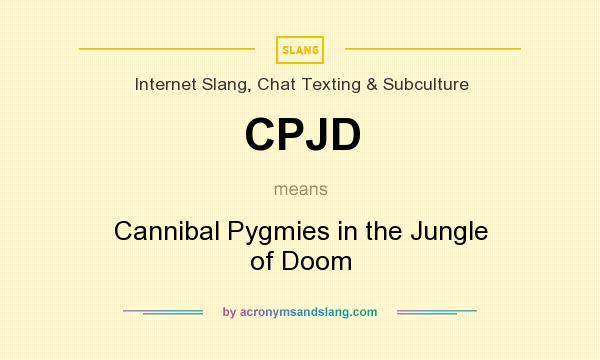 What does CPJD mean? It stands for Cannibal Pygmies in the Jungle of Doom