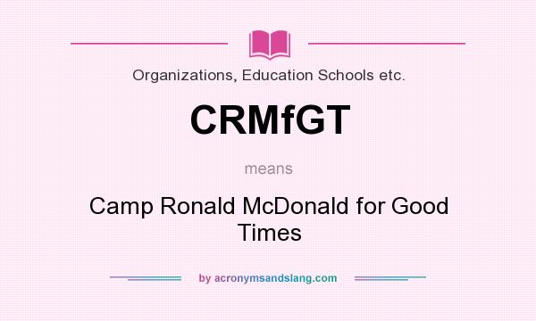 What does CRMfGT mean? It stands for Camp Ronald McDonald for Good Times
