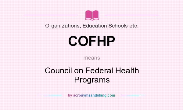 What does COFHP mean? It stands for Council on Federal Health Programs