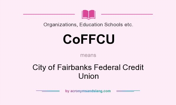What does CoFFCU mean? It stands for City of Fairbanks Federal Credit Union