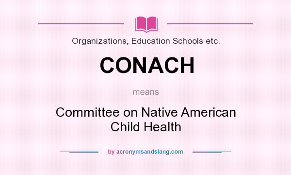 What does CONACH mean? It stands for Committee on Native American Child Health