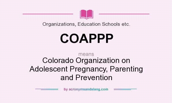 What does COAPPP mean? It stands for Colorado Organization on Adolescent Pregnancy, Parenting and Prevention